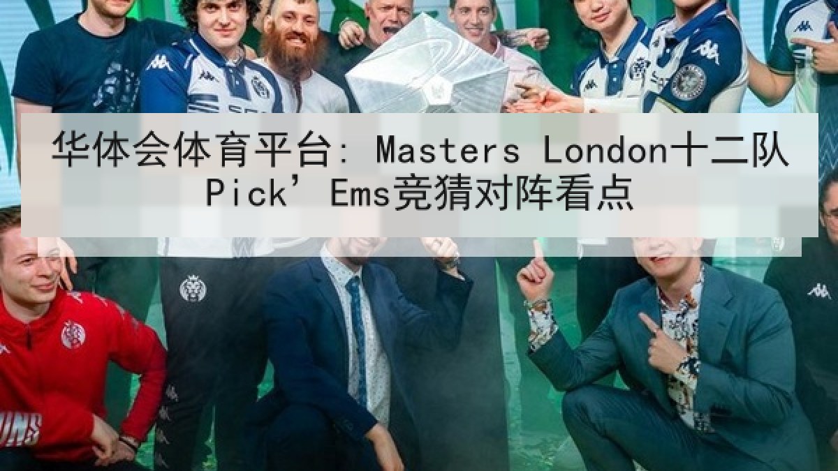 华体会体育平台: Masters London十二队Pick’Ems竞猜对阵看点