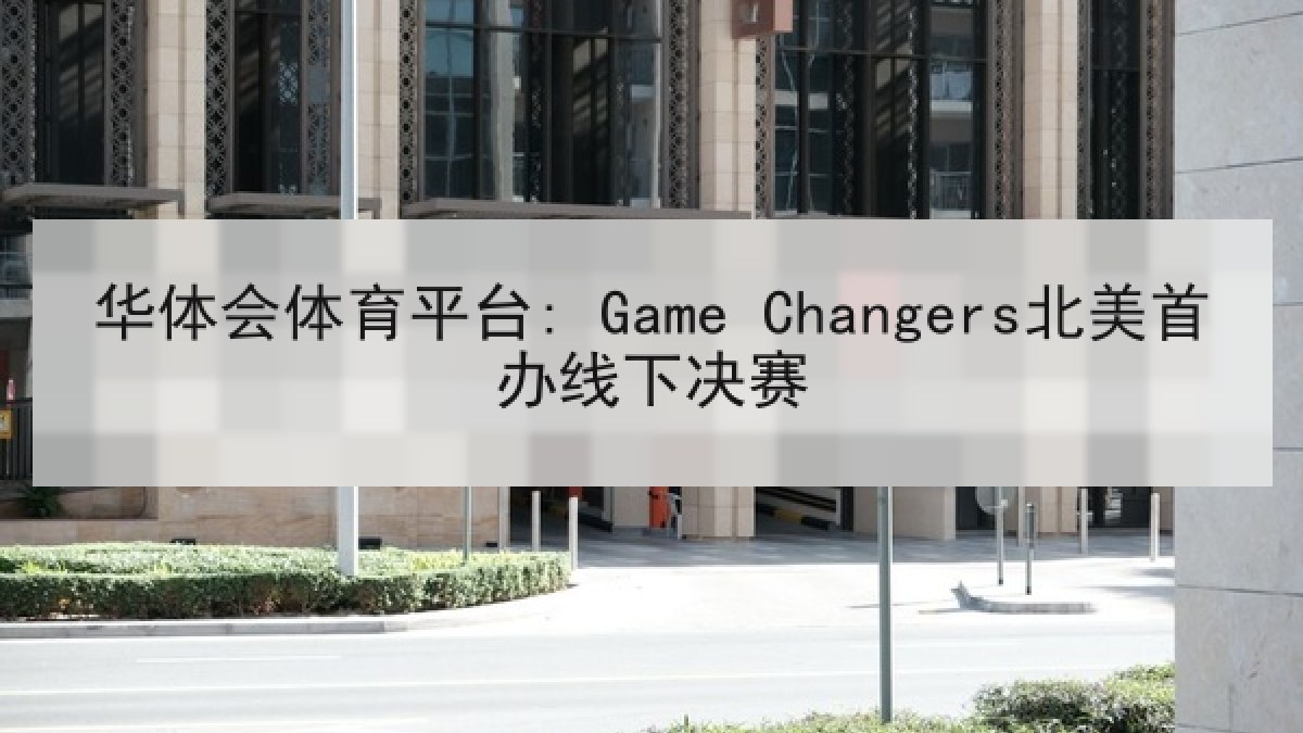 华体会体育平台: Game Changers北美首办线下决赛