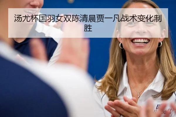 汤尤杯国羽女双陈清晨贾一凡战术变化制胜