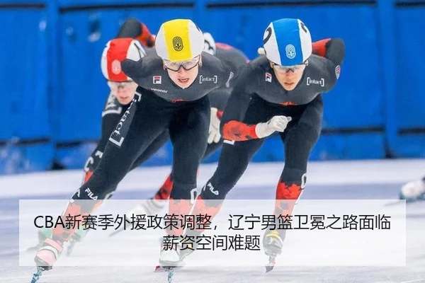 CBA新赛季外援政策调整，辽宁男篮卫冕之路面临薪资空间难题