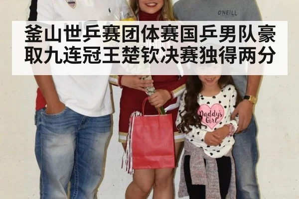釜山世乒赛团体赛国乒男队豪取九连冠王楚钦决赛独得两分