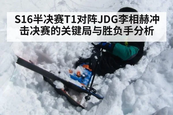 S16半决赛T1对阵JDG李相赫冲击决赛的关键局与胜负手分析