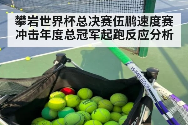 攀岩世界杯总决赛伍鹏速度赛冲击年度总冠军起跑反应分析